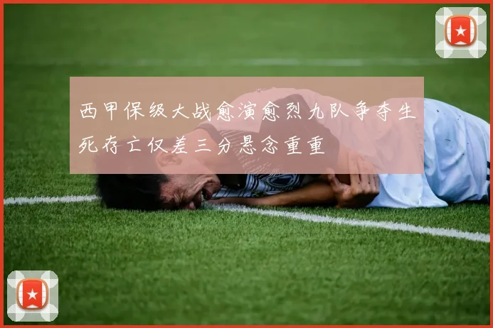 西甲保级大战愈演愈烈九队争夺生死存亡仅差三分悬念重重