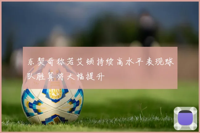 东契奇称若艾顿持续高水平表现球队胜算将大幅提升