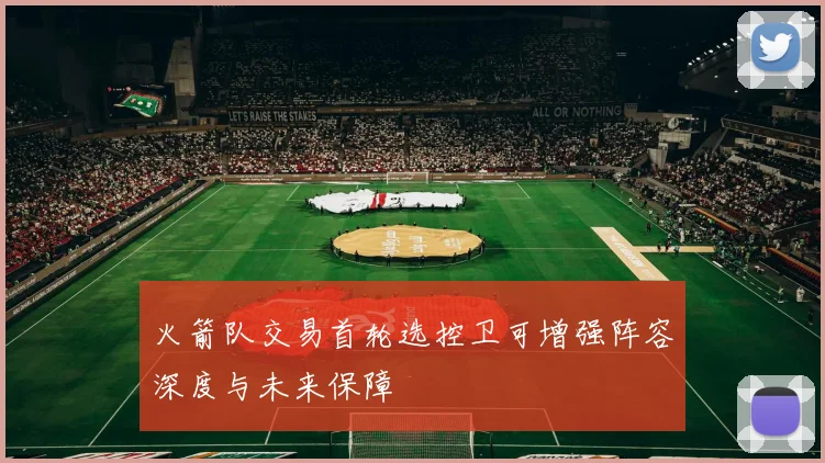 火箭队交易首轮选控卫可增强阵容深度与未来保障
