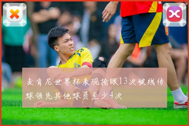 麦肯尼世界杯表现抢眼13次破线传球领先其他球员至少4次