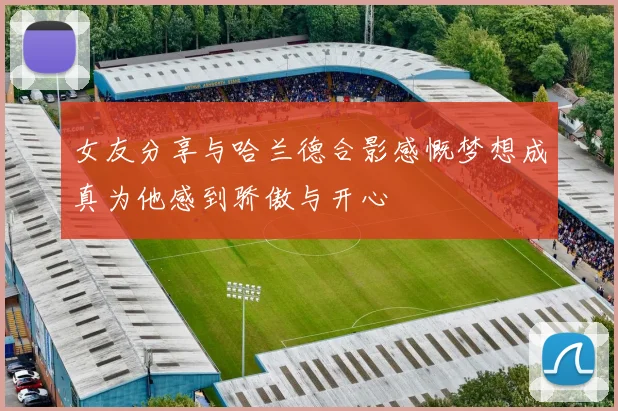 女友分享与哈兰德合影感慨梦想成真为他感到骄傲与开心