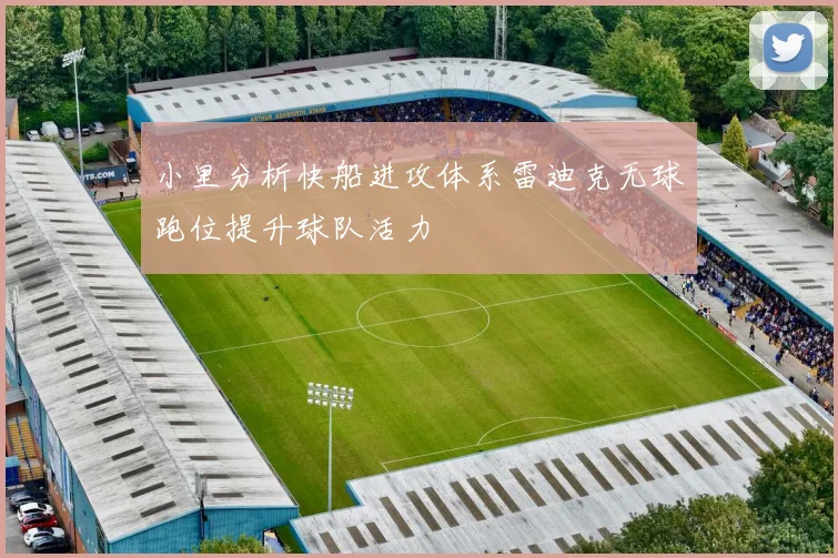 小里分析快船进攻体系雷迪克无球跑位提升球队活力