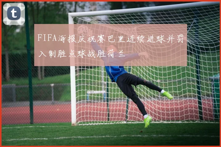 FIFA海报庆祝赛巴里连续进球并罚入制胜点球战胜荷兰