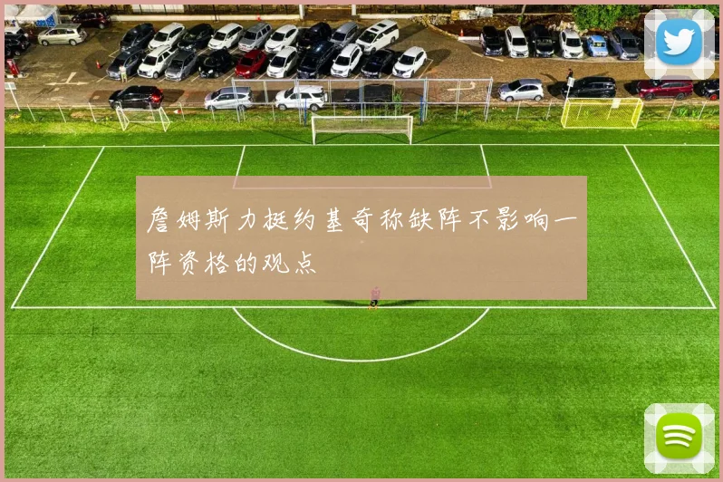 詹姆斯力挺约基奇称缺阵不影响一阵资格的观点