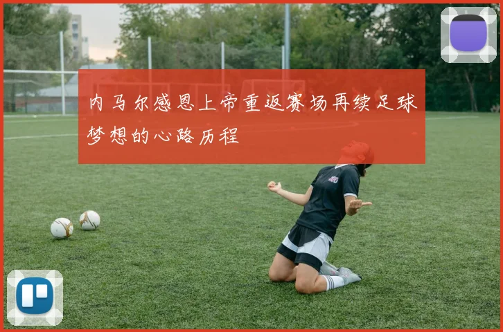 内马尔感恩上帝重返赛场再续足球梦想的心路历程