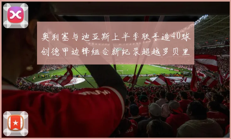 奥利塞与迪亚斯上半季联手造40球创德甲边锋组合新纪录超越罗贝里
