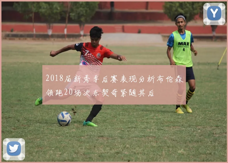 2018届新秀季后赛表现分析布伦森领跑20场次东契奇紧随其后