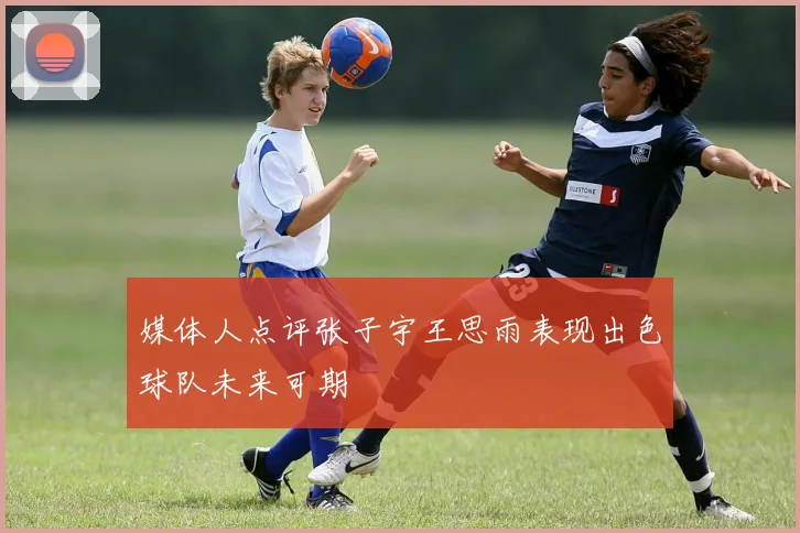 媒体人点评张子宇王思雨表现出色球队未来可期