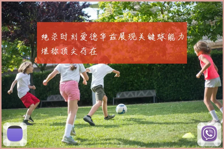 绝杀时刻爱德华兹展现关键球能力堪称顶尖存在